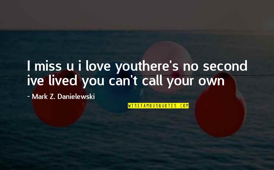 I Miss U Love Quotes By Mark Z. Danielewski: I miss u i love youthere's no second