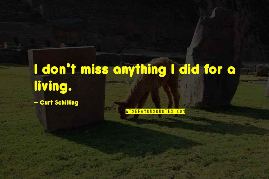 I Miss U More Quotes By Curt Schilling: I don't miss anything I did for a I Miss U More Quotes By Curt Schilling: I don't miss anything I did for a