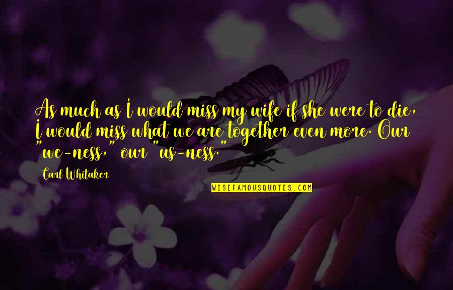 I Miss Us Quotes By Carl Whitaker: As much as I would miss my wife