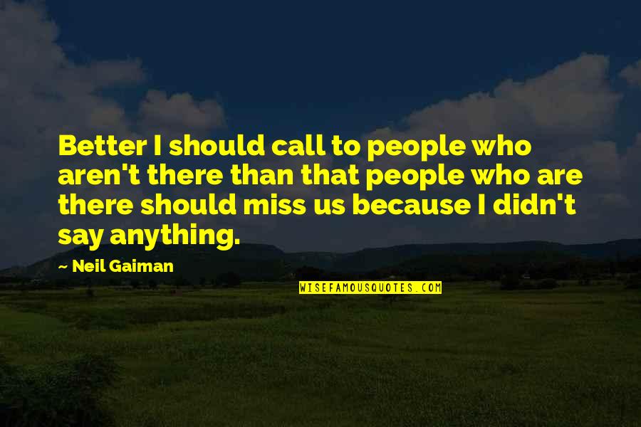 I Miss Us Quotes By Neil Gaiman: Better I should call to people who aren't