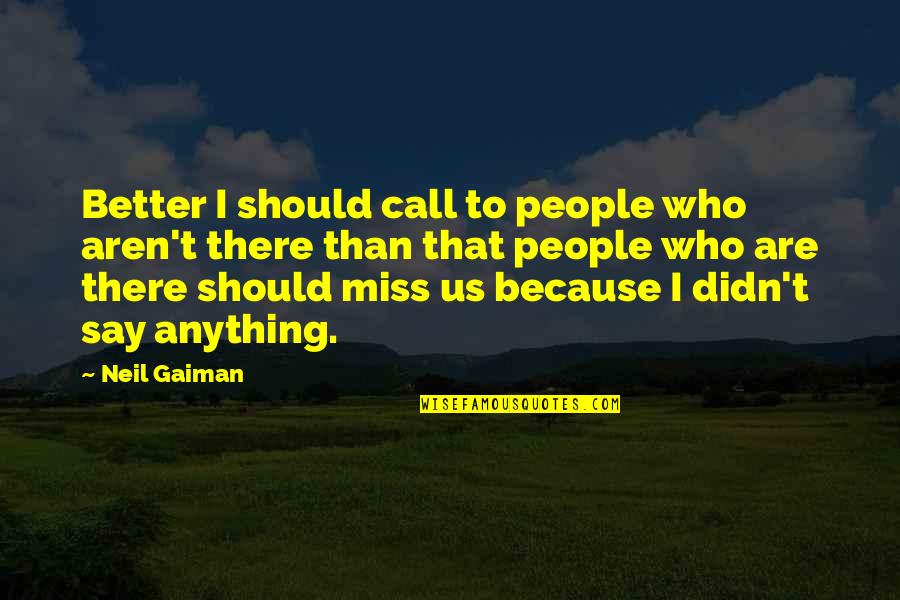 I Miss Us Quotes By Neil Gaiman: Better I should call to people who aren't I Miss Us Quotes By Neil Gaiman: Better I should call to people who aren't