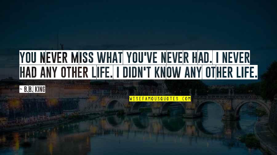 I Miss What We Had Quotes By B.B. King: You never miss what you've never had. I I Miss What We Had Quotes By B.B. King: You never miss what you've never had. I