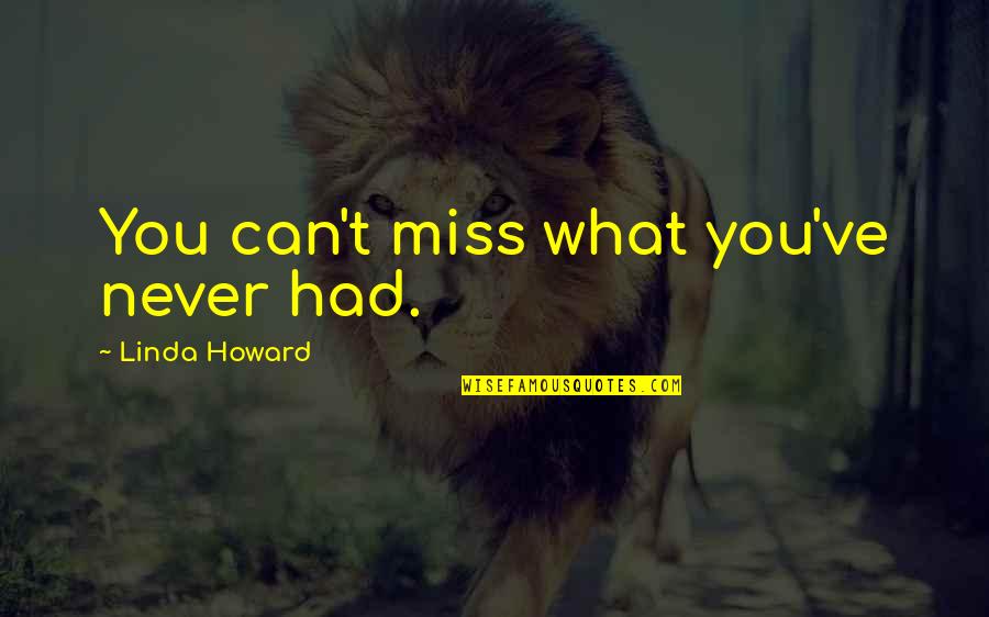 I Miss What We Had Quotes By Linda Howard: You can't miss what you've never had. I Miss What We Had Quotes By Linda Howard: You can't miss what you've never had.