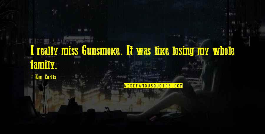 I Miss You All My Family Quotes By Ken Curtis: I really miss Gunsmoke. It was like losing