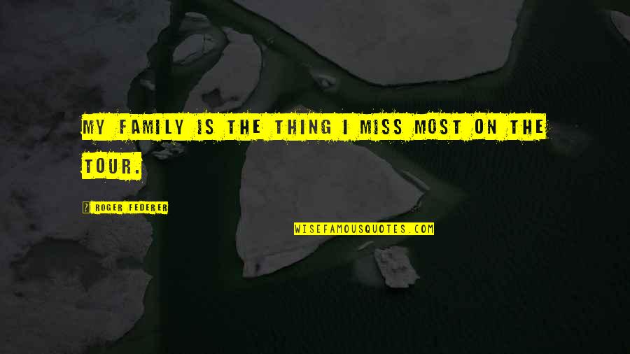 I Miss You All My Family Quotes By Roger Federer: My family is the thing I miss most I Miss You All My Family Quotes By Roger Federer: My family is the thing I miss most