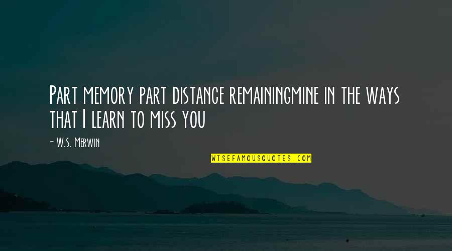 I Miss You And Distance Quotes By W.S. Merwin: Part memory part distance remainingmine in the ways