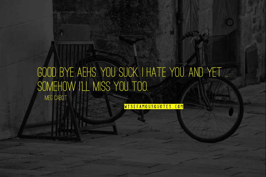 I Miss You And I Love You Quotes By Meg Cabot: Good bye AEHS. You suck. I hate you.