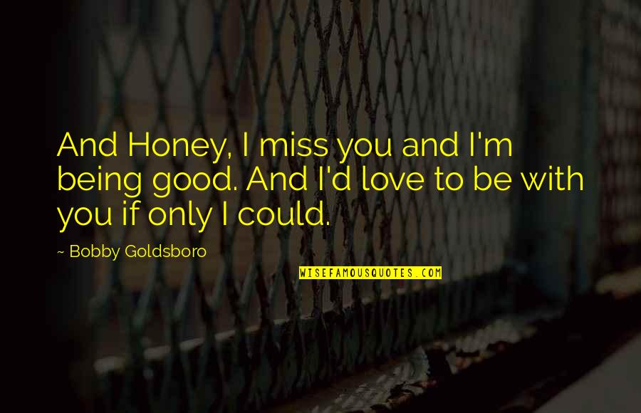 I Miss You And Love Quotes By Bobby Goldsboro: And Honey, I miss you and I'm being
