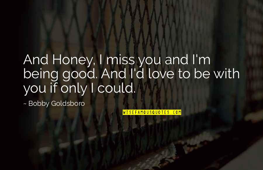I Miss You And Quotes By Bobby Goldsboro: And Honey, I miss you and I'm being
