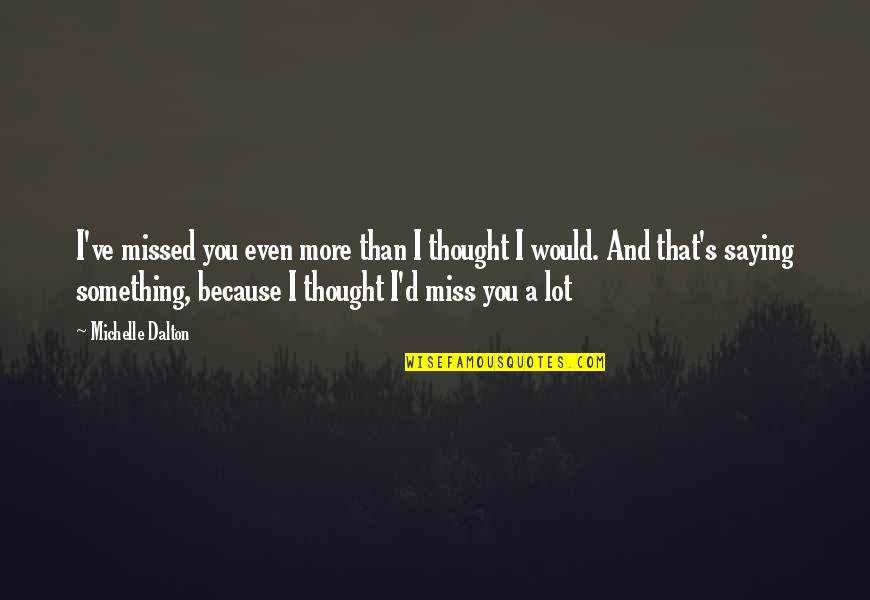 I Miss You And Quotes By Michelle Dalton: I've missed you even more than I thought