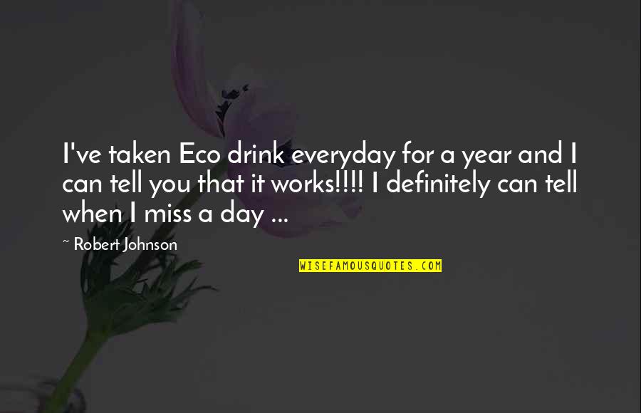 I Miss You And Quotes By Robert Johnson: I've taken Eco drink everyday for a year
