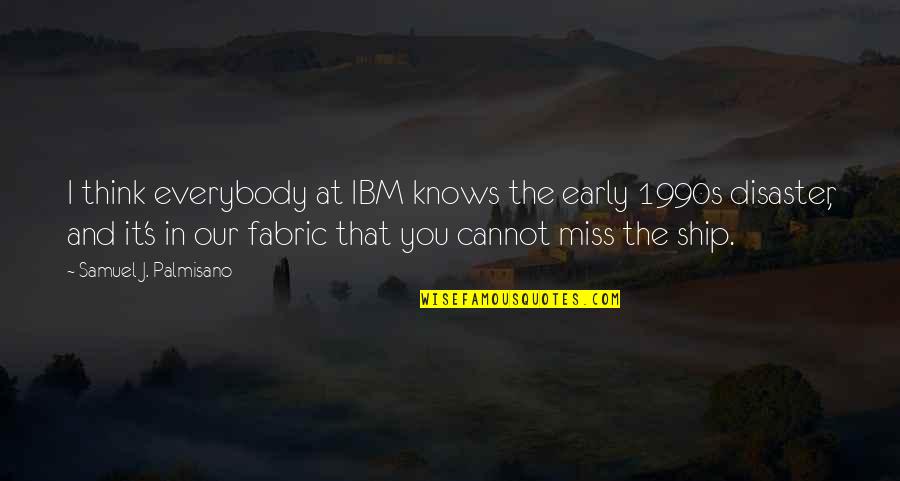 I Miss You And Quotes By Samuel J. Palmisano: I think everybody at IBM knows the early