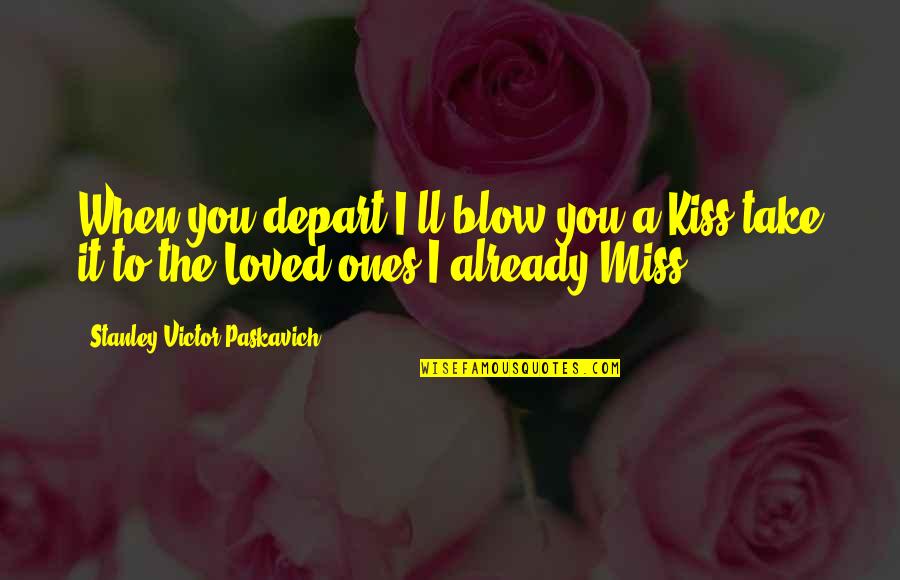 I Miss You And Quotes By Stanley Victor Paskavich: When you depart I'll blow you a Kiss