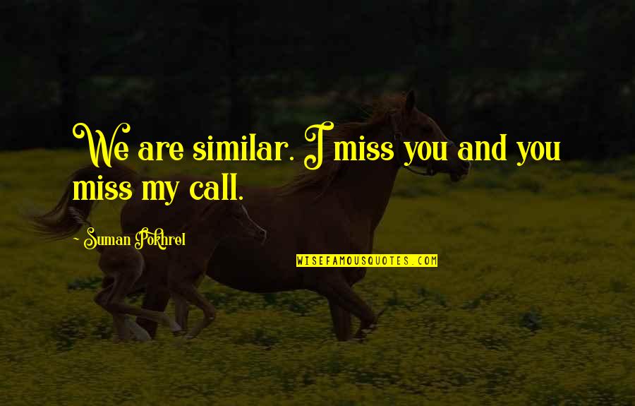 I Miss You And Quotes By Suman Pokhrel: We are similar. I miss you and you