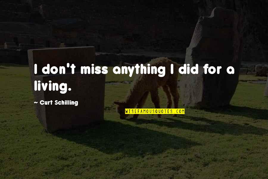 I Miss You And Us Quotes By Curt Schilling: I don't miss anything I did for a