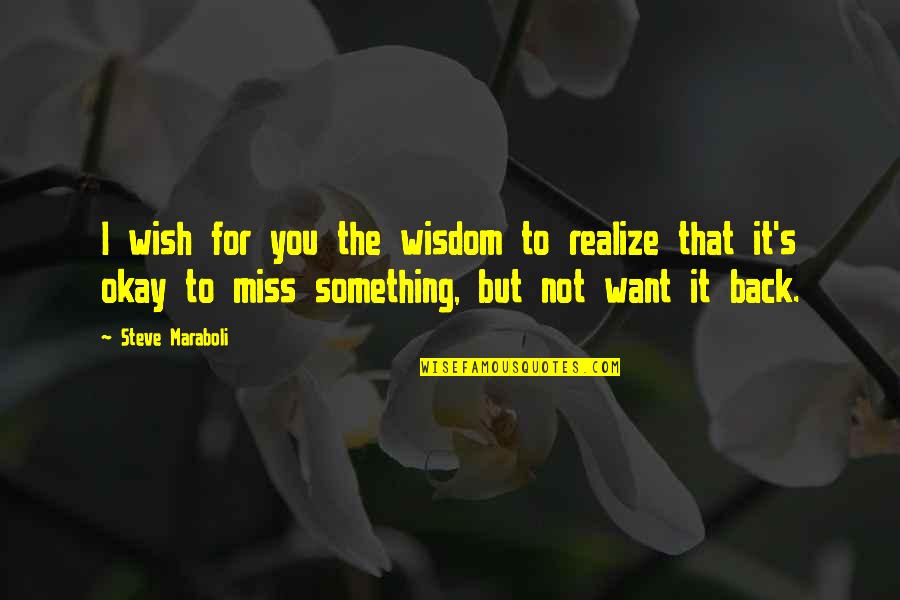 I Miss You And Want U Back Quotes By Steve Maraboli: I wish for you the wisdom to realize