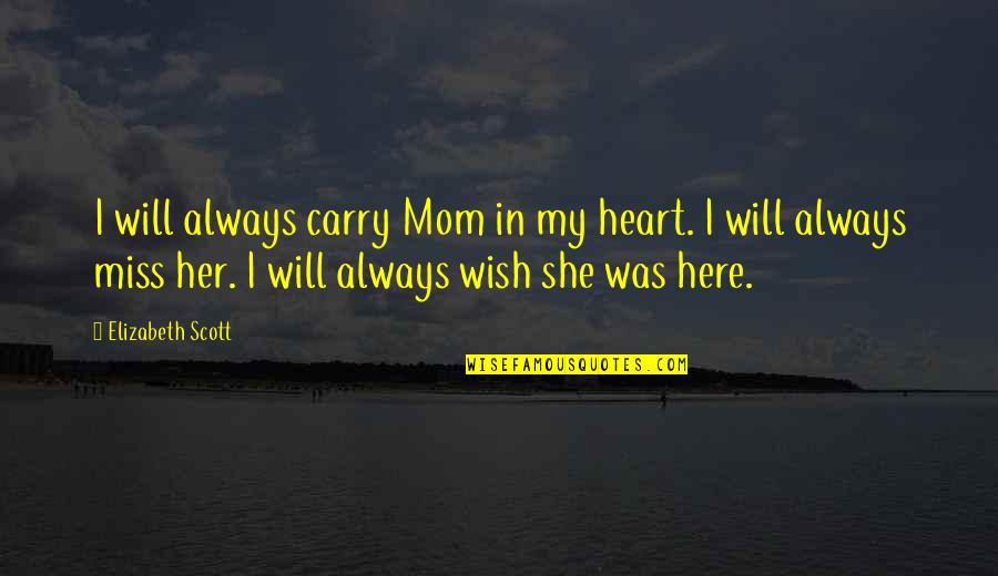 I Miss You And Your Not Here Quotes By Elizabeth Scott: I will always carry Mom in my heart.