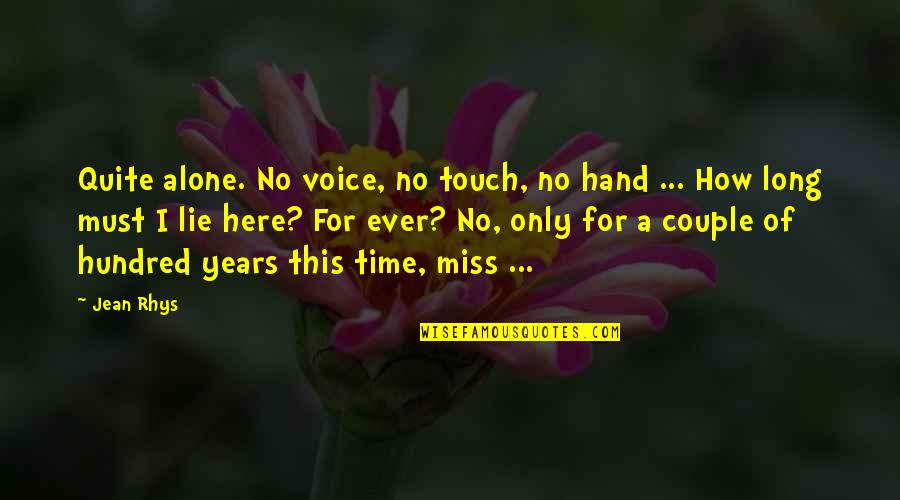I Miss You And Your Not Here Quotes By Jean Rhys: Quite alone. No voice, no touch, no hand