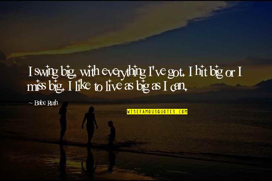 I Miss You Babe Quotes By Babe Ruth: I swing big, with everything I've got. I