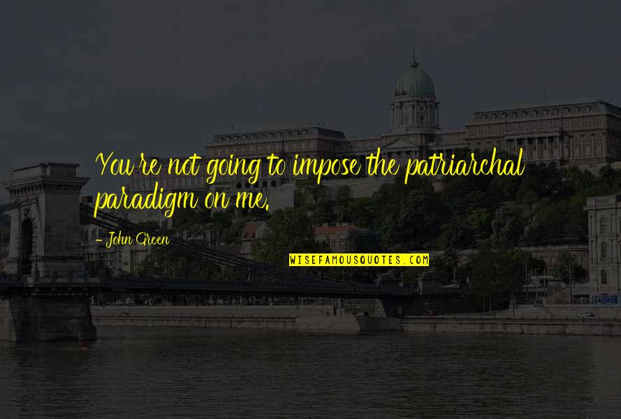 I Miss You Babe Quotes By John Green: You're not going to impose the patriarchal paradigm