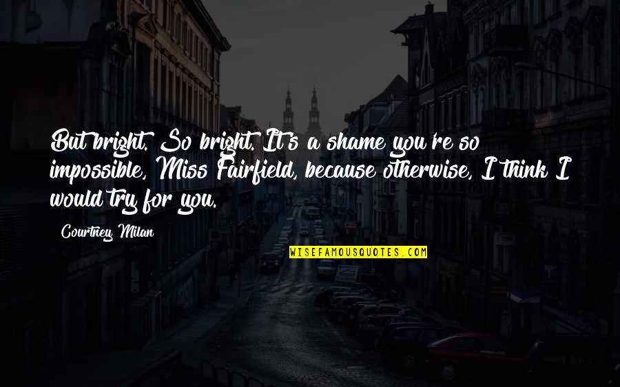 I Miss You Because Quotes By Courtney Milan: But bright. So bright. It's a shame you're