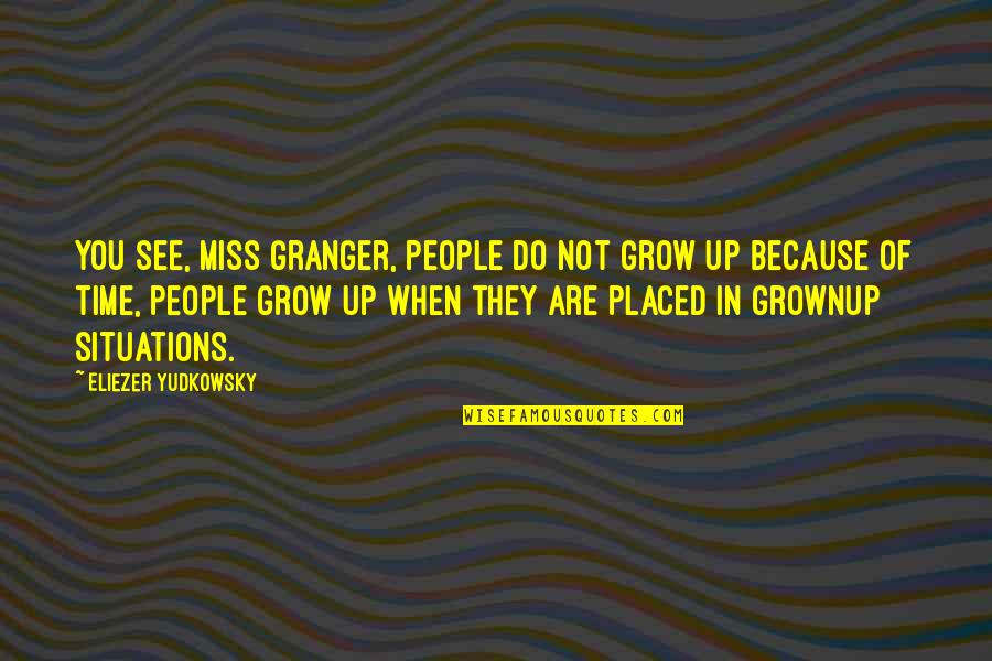 I Miss You Because Quotes By Eliezer Yudkowsky: You see, Miss Granger, people do not grow
