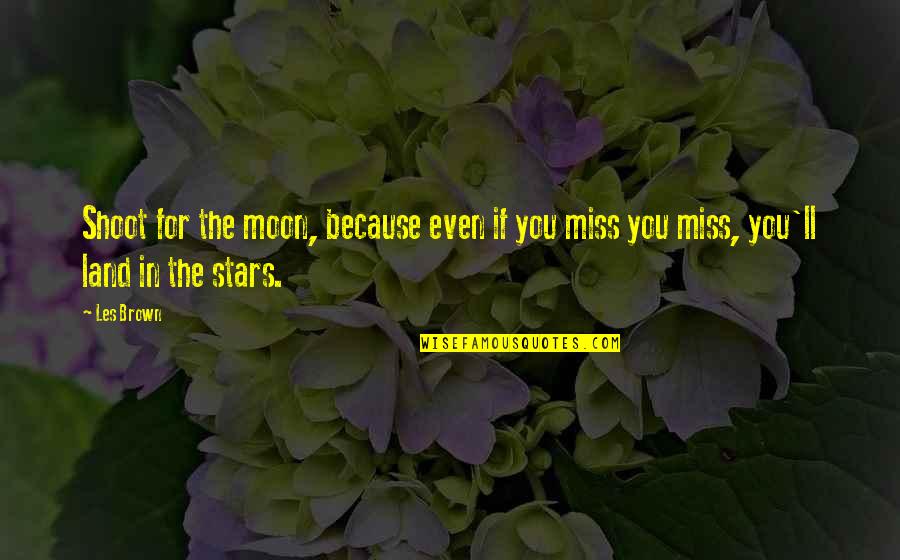 I Miss You Because Quotes By Les Brown: Shoot for the moon, because even if you