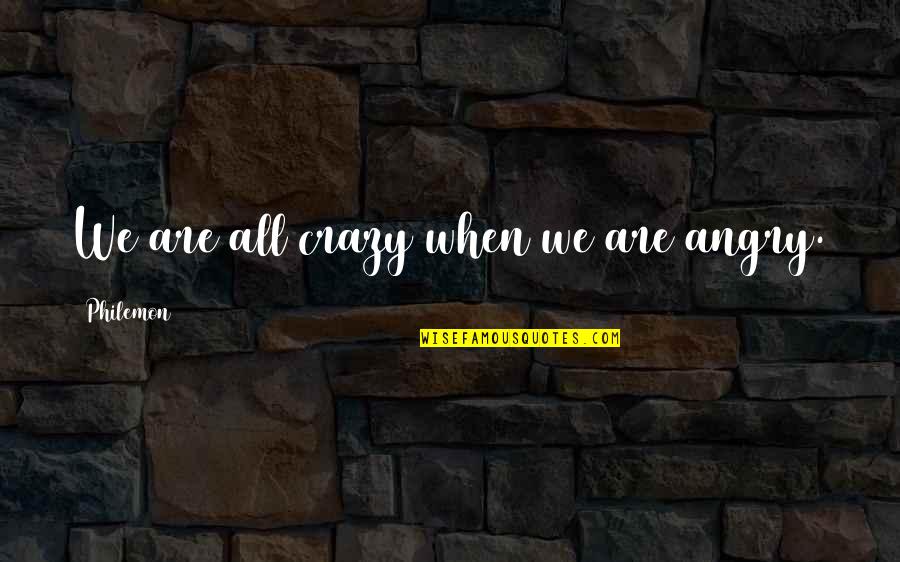 I Miss You Bunches Quotes By Philemon: We are all crazy when we are angry. I Miss You Bunches Quotes By Philemon: We are all crazy when we are angry.
