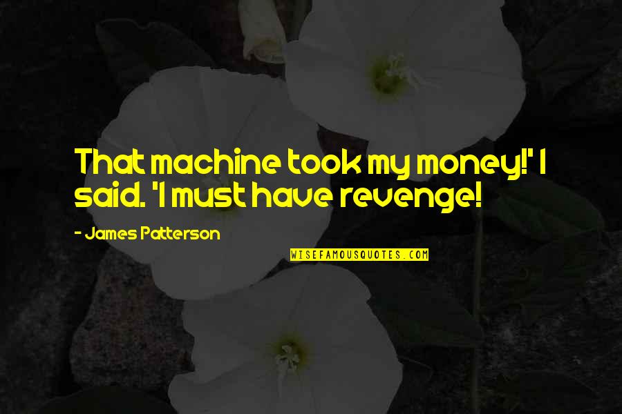 I Miss You But Can't Have You Quotes By James Patterson: That machine took my money!' I said. 'I