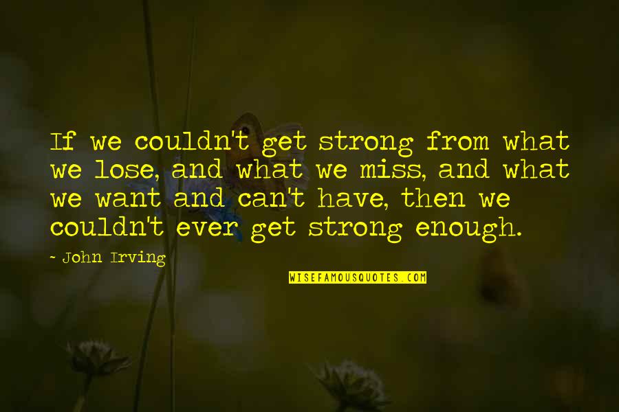 I Miss You But Can't Have You Quotes By John Irving: If we couldn't get strong from what we