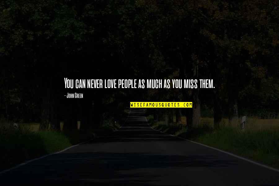 I Miss You But I Can't Quotes By John Green: You can never love people as much as