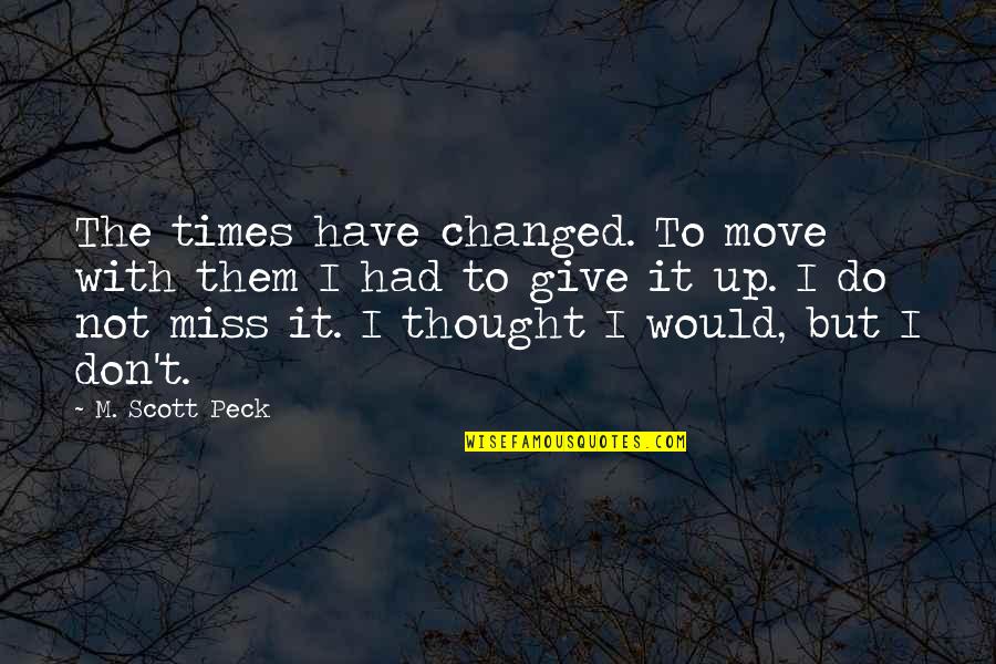 I Miss You But I Have To Move On Quotes By M. Scott Peck: The times have changed. To move with them I Miss You But I Have To Move On Quotes By M. Scott Peck: The times have changed. To move with them