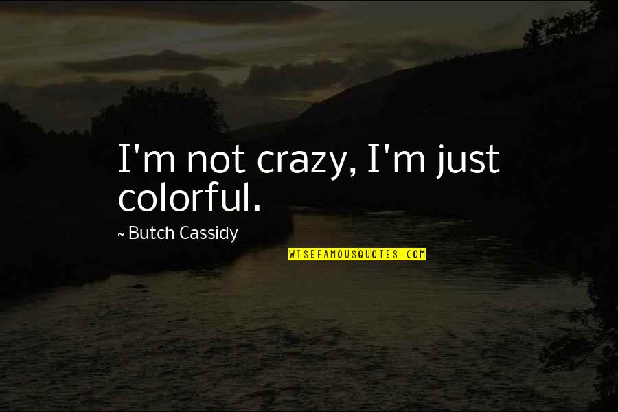 I Miss You But I'm Done Trying Quotes By Butch Cassidy: I'm not crazy, I'm just colorful.