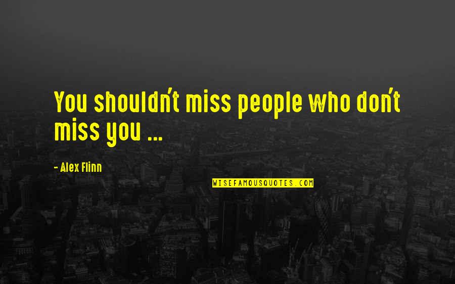 I Miss You But Shouldn't Quotes By Alex Flinn: You shouldn't miss people who don't miss you