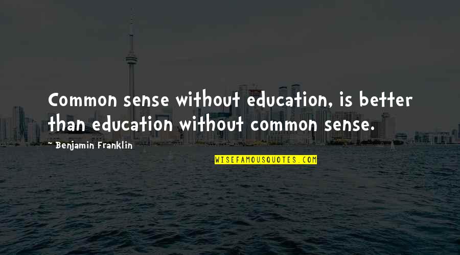 I Miss You But Shouldn't Quotes By Benjamin Franklin: Common sense without education, is better than education