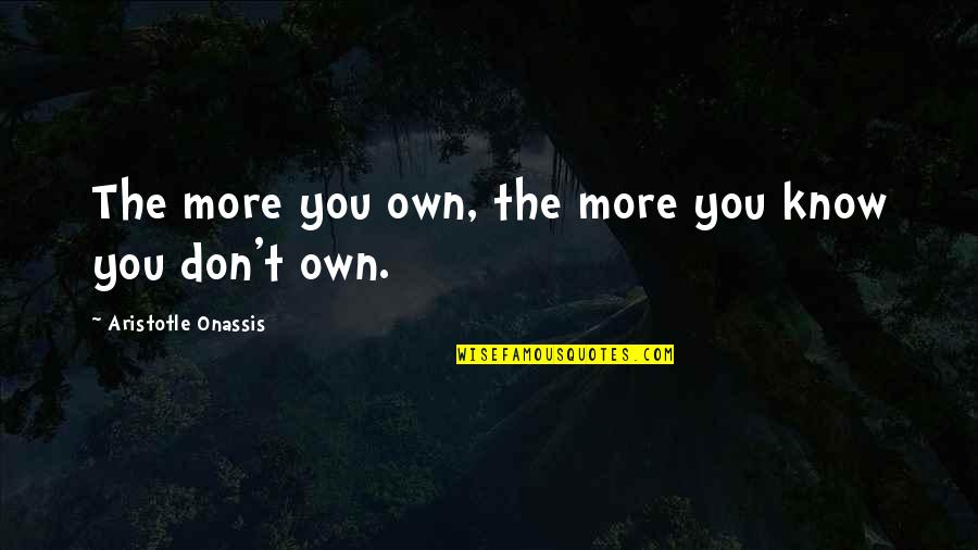 I Miss You But You've Moved On Quotes By Aristotle Onassis: The more you own, the more you know