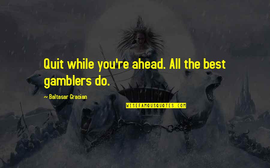 I Miss You Crazy Quotes By Baltasar Gracian: Quit while you're ahead. All the best gamblers