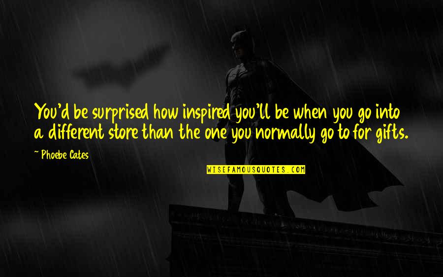 I Miss You Daddy Quotes By Phoebe Cates: You'd be surprised how inspired you'll be when