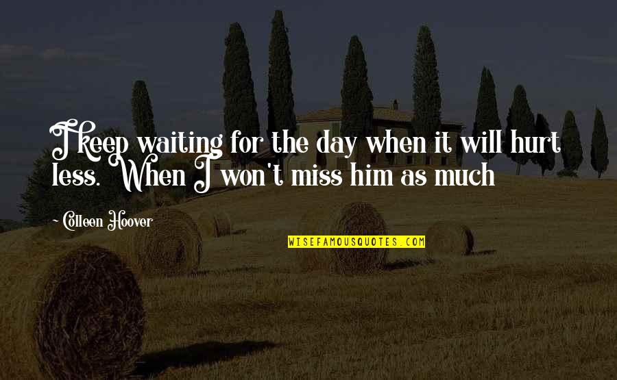 I Miss You Him Quotes By Colleen Hoover: I keep waiting for the day when it