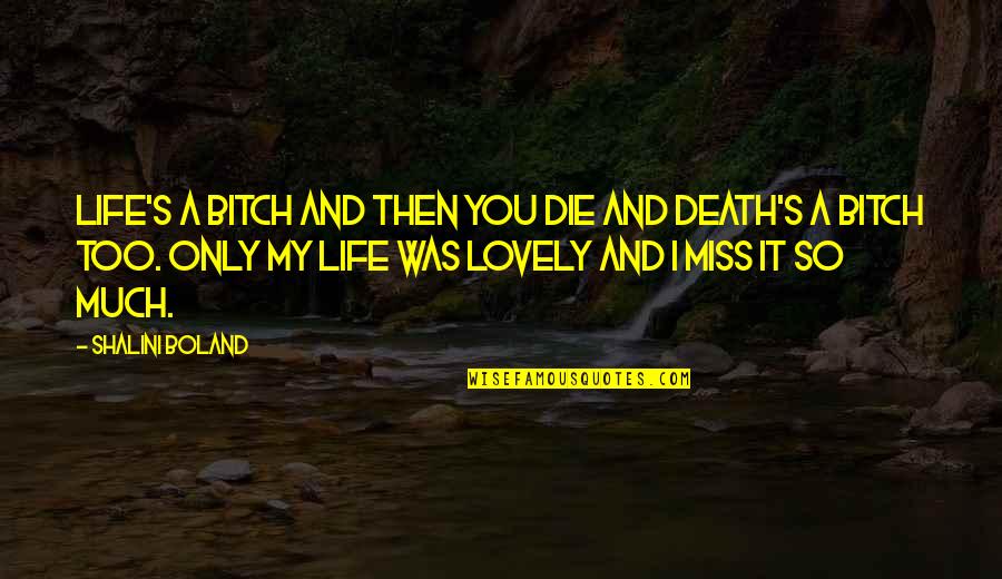 I Miss You In Death Quotes By Shalini Boland: Life's a bitch and then you die and