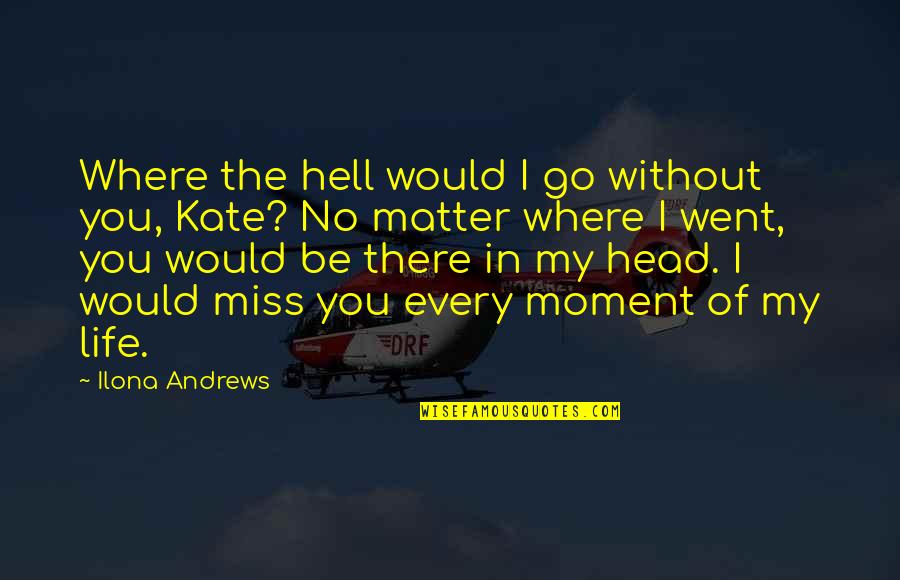 I Miss You In Quotes By Ilona Andrews: Where the hell would I go without you,