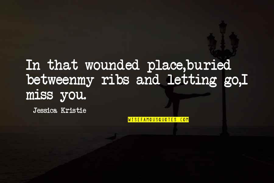 I Miss You In Quotes By Jessica Kristie: In that wounded place,buried betweenmy ribs and letting