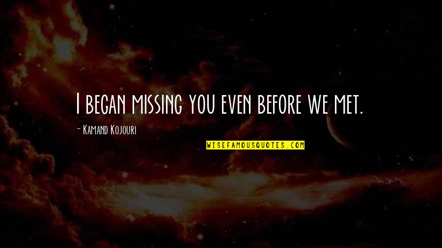 I Miss You In Quotes By Kamand Kojouri: I began missing you even before we met.