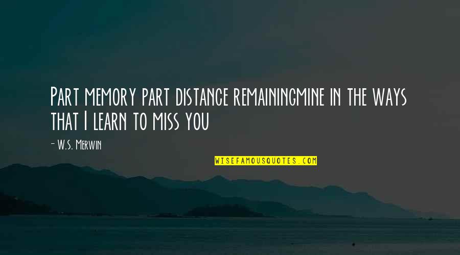 I Miss You In Quotes By W.S. Merwin: Part memory part distance remainingmine in the ways