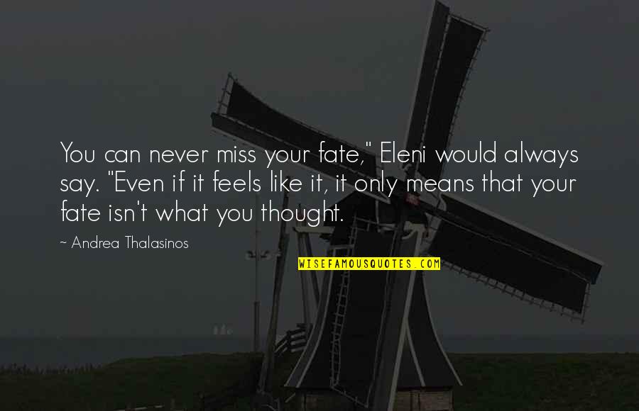 I Miss You Like A Quotes By Andrea Thalasinos: You can never miss your fate," Eleni would