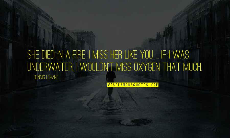 I Miss You Like A Quotes By Dennis Lehane: She died in a fire. I miss her