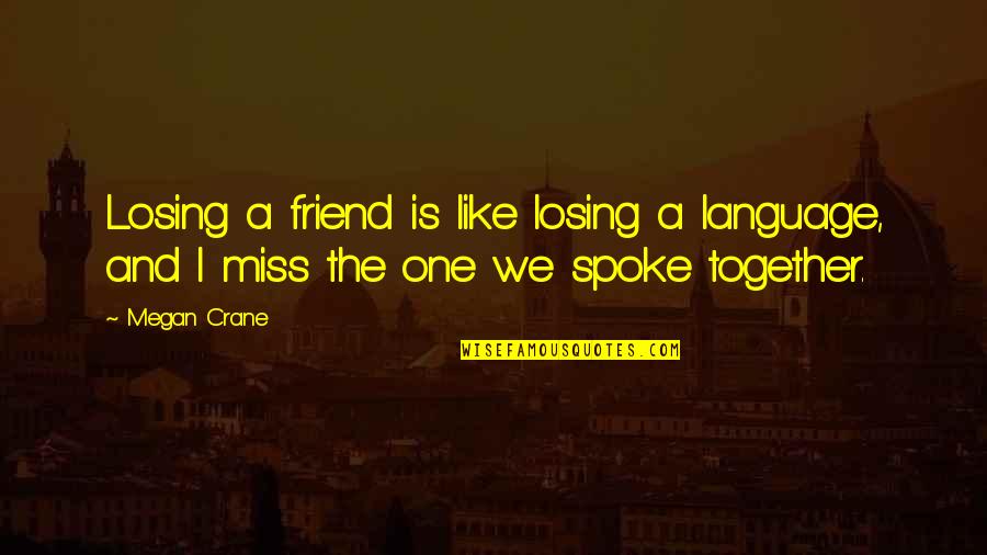 I Miss You Like A Quotes By Megan Crane: Losing a friend is like losing a language,
