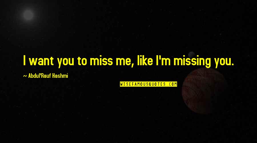 I Miss You Like Quotes By Abdul'Rauf Hashmi: I want you to miss me, like I'm