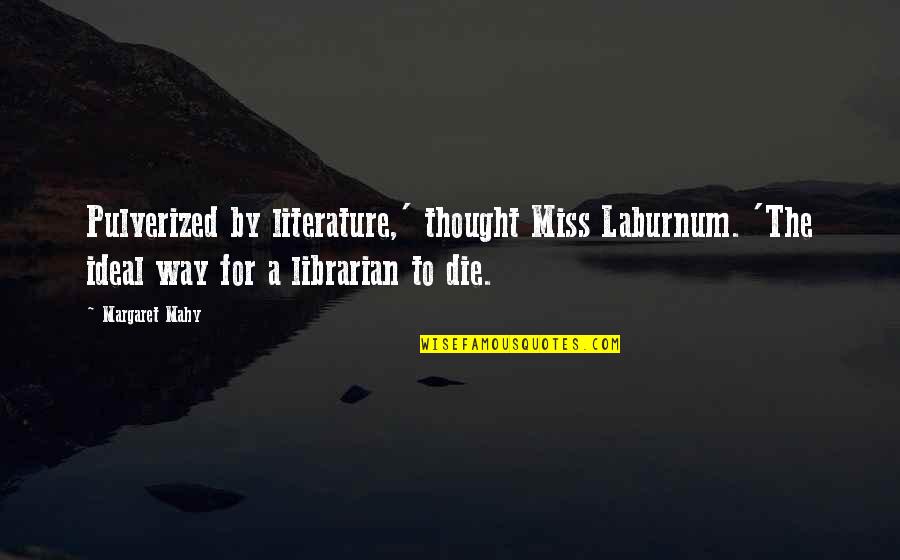 I Miss You Literature Quotes By Margaret Mahy: Pulverized by literature,' thought Miss Laburnum. 'The ideal