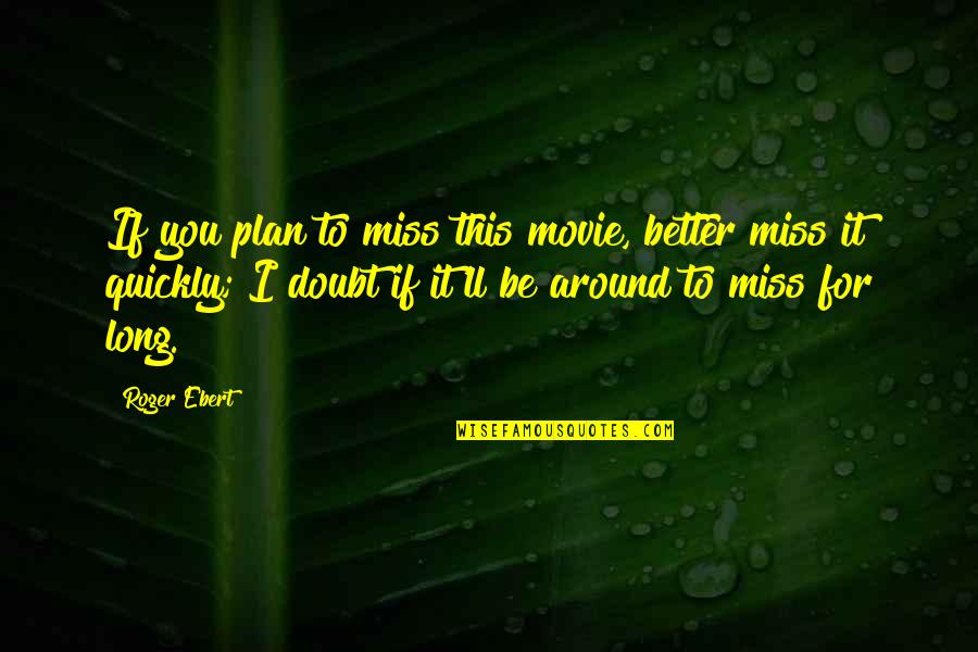 I Miss You Long Quotes By Roger Ebert: If you plan to miss this movie, better